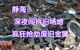 天津静海：深夜闯拆旧场地  疯狂抢劫废旧金属